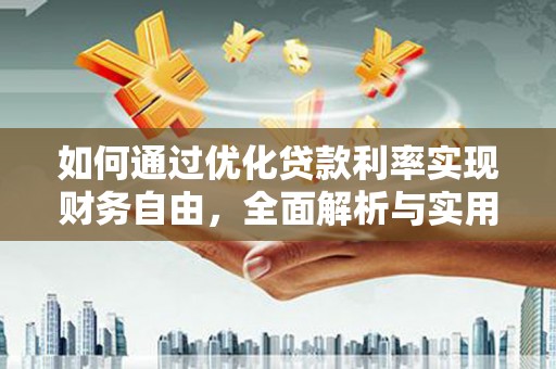弋阳如何通过优化贷款利率实现财务自由，全面解析与实用策略