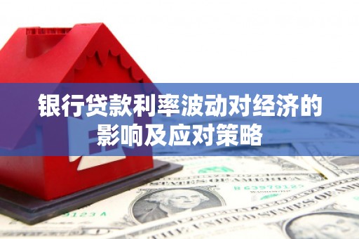 弋阳银行贷款利率波动对经济的影响及应对策略