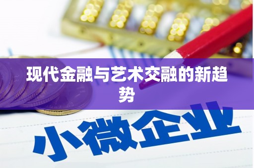 弋阳现代金融与艺术交融的新趋势