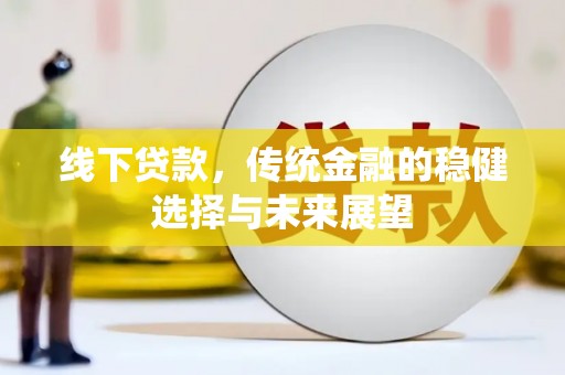 弋阳线下贷款，传统金融的稳健选择与未来展望