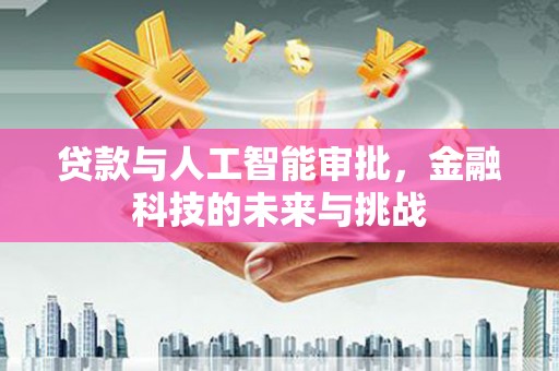 弋阳贷款与人工智能审批，金融科技的未来与挑战