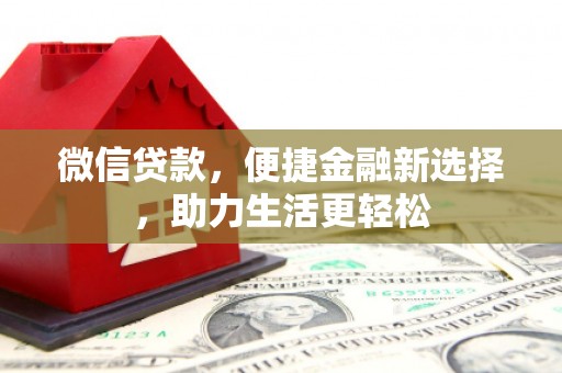 弋阳微信贷款，便捷金融新选择，助力生活更轻松