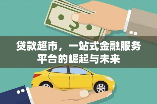 弋阳贷款超市，一站式金融服务平台的崛起与未来