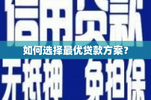 弋阳如何选择最优贷款方案？