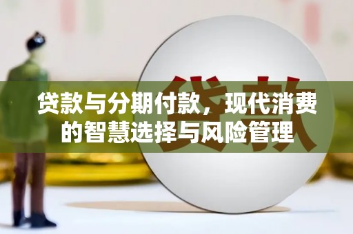 弋阳贷款与分期付款，现代消费的智慧选择与风险管理