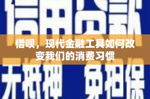 弋阳借呗，现代金融工具如何改变我们的消费习惯