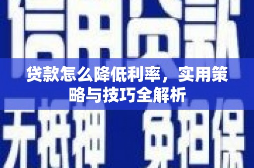 弋阳贷款怎么降低利率，实用策略与技巧全解析