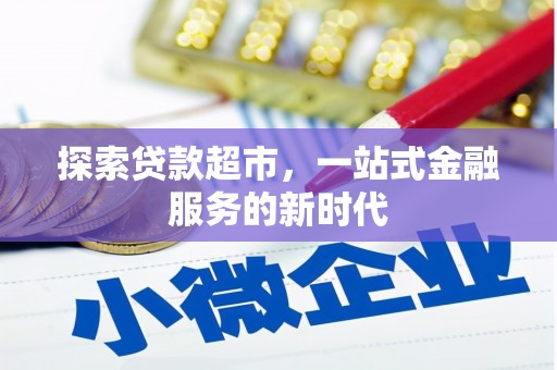 弋阳探索贷款超市，一站式金融服务的新时代