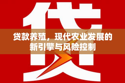 弋阳贷款养殖，现代农业发展的新引擎与风险控制