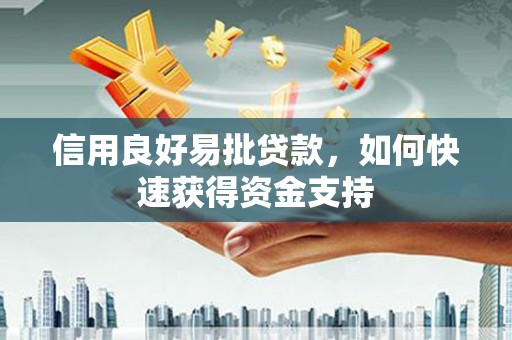 弋阳信用良好易批贷款，如何快速获得资金支持