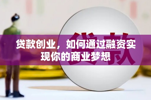 弋阳贷款创业，如何通过融资实现你的商业梦想
