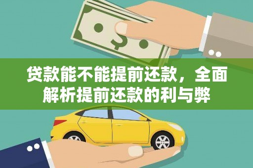 弋阳贷款能不能提前还款，全面解析提前还款的利与弊