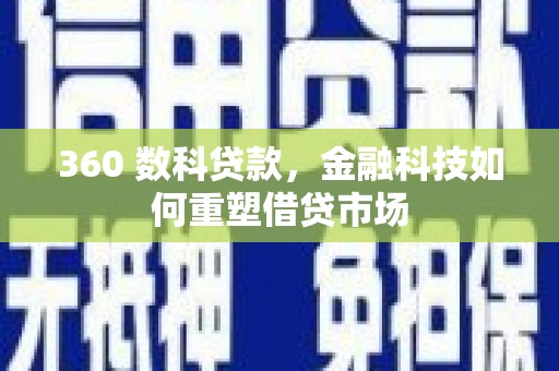 弋阳360 数科贷款，金融科技如何重塑借贷市场