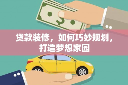 弋阳贷款装修，如何巧妙规划，打造梦想家园