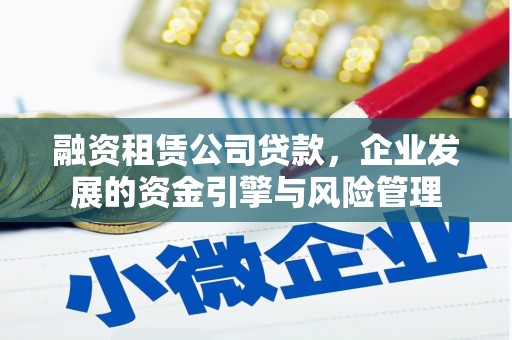 弋阳融资租赁公司贷款，企业发展的资金引擎与风险管理