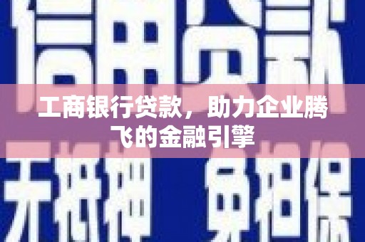 弋阳工商银行贷款，助力企业腾飞的金融引擎