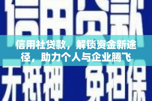 弋阳信用社贷款，解锁资金新途径，助力个人与企业腾飞