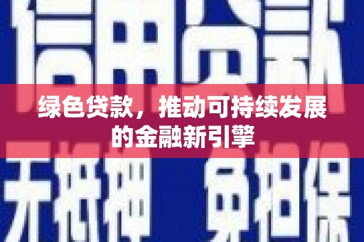 弋阳绿色贷款，推动可持续发展的金融新引擎
