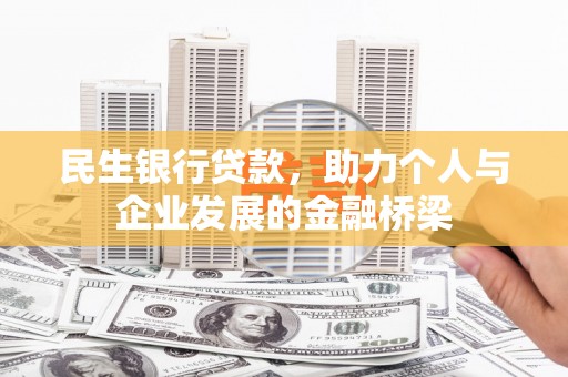 弋阳民生银行贷款，助力个人与企业发展的金融桥梁