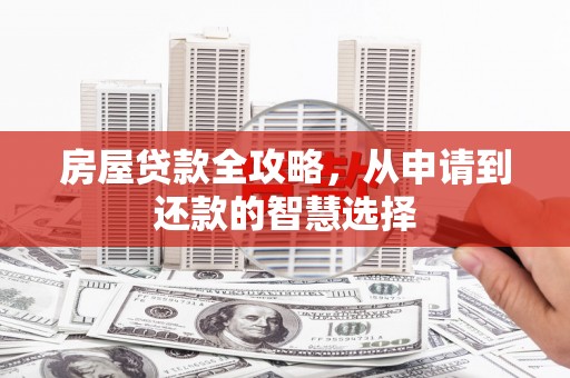 弋阳房屋贷款全攻略，从申请到还款的智慧选择