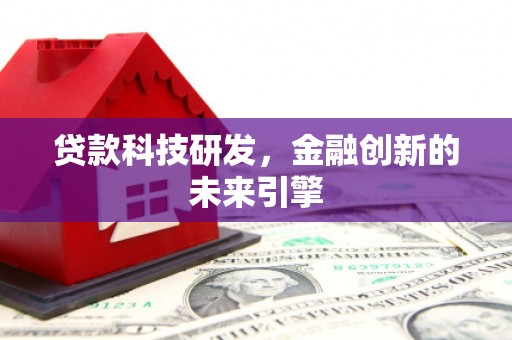 弋阳贷款科技研发，金融创新的未来引擎