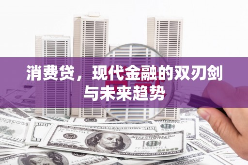 弋阳消费贷，现代金融的双刃剑与未来趋势