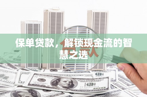 弋阳保单贷款，解锁现金流的智慧之选