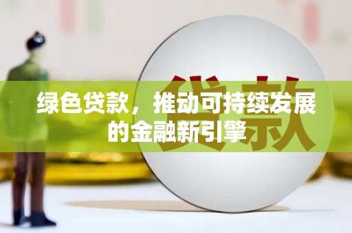 弋阳绿色贷款，推动可持续发展的金融新引擎