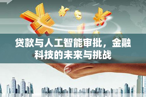 弋阳贷款与人工智能审批，金融科技的未来与挑战