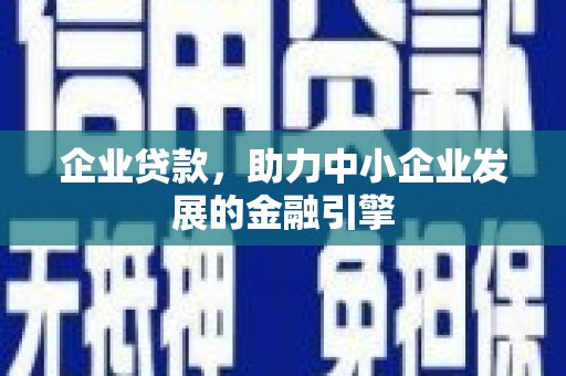 弋阳企业贷款，助力中小企业发展的金融引擎
