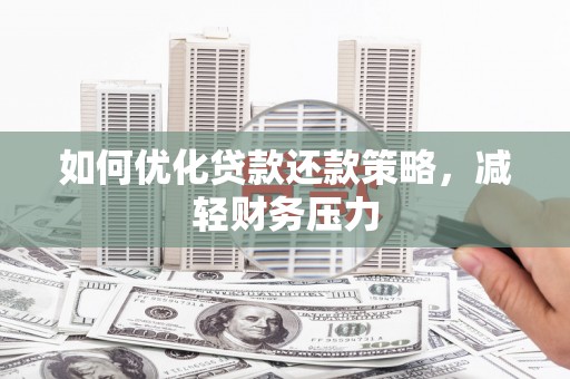 弋阳如何优化贷款还款策略，减轻财务压力