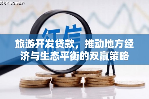 弋阳旅游开发贷款，推动地方经济与生态平衡的双赢策略