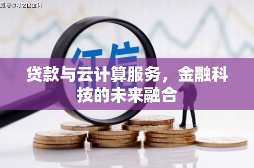 弋阳贷款与云计算服务，金融科技的未来融合