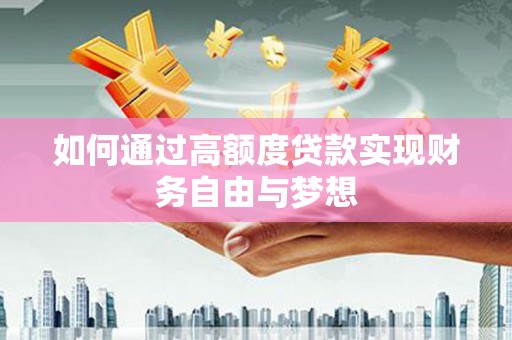 弋阳如何通过高额度贷款实现财务自由与梦想