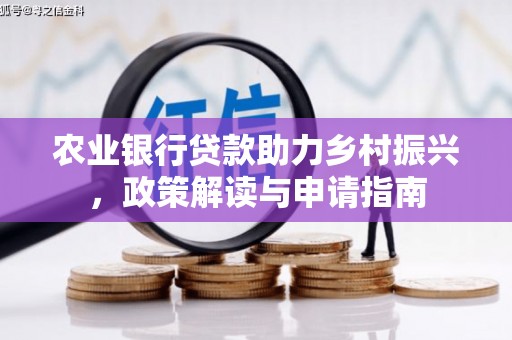 弋阳农业银行贷款助力乡村振兴，政策解读与申请指南