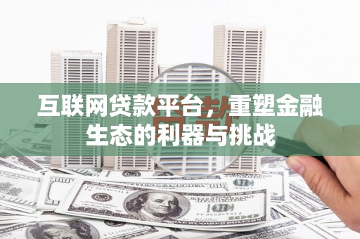 弋阳互联网贷款平台，重塑金融生态的利器与挑战