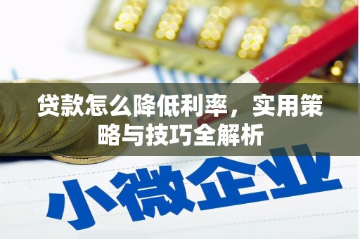 弋阳贷款怎么降低利率，实用策略与技巧全解析