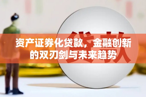 弋阳资产证券化贷款，金融创新的双刃剑与未来趋势