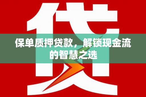 弋阳保单质押贷款，解锁现金流的智慧之选