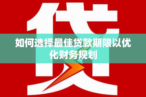 弋阳如何选择最佳贷款期限以优化财务规划
