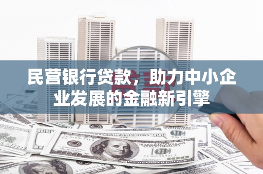 弋阳民营银行贷款，助力中小企业发展的金融新引擎