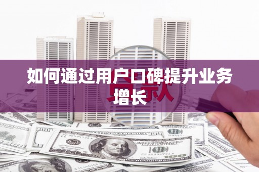 弋阳如何通过用户口碑提升业务增长