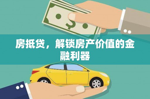 弋阳房抵贷，解锁房产价值的金融利器