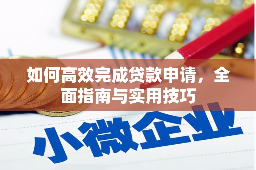 弋阳如何高效完成贷款申请，全面指南与实用技巧