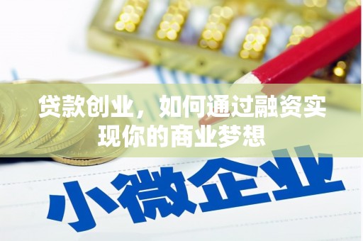 弋阳贷款创业，如何通过融资实现你的商业梦想