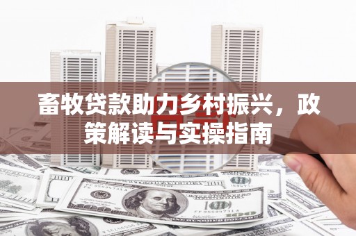 弋阳畜牧贷款助力乡村振兴，政策解读与实操指南