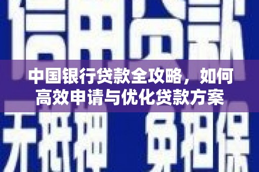 弋阳中国银行贷款全攻略，如何高效申请与优化贷款方案