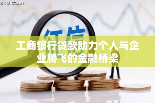 弋阳工商银行贷款助力个人与企业腾飞的金融桥梁