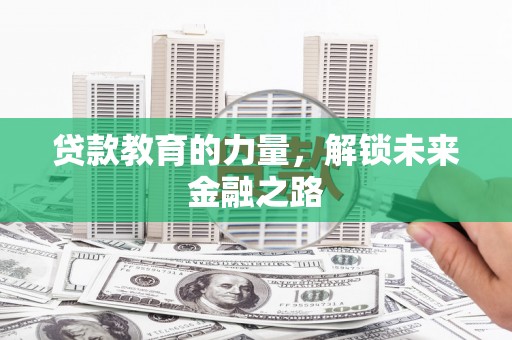 弋阳贷款教育的力量，解锁未来金融之路
