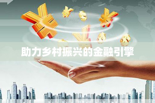 弋阳助力乡村振兴的金融引擎